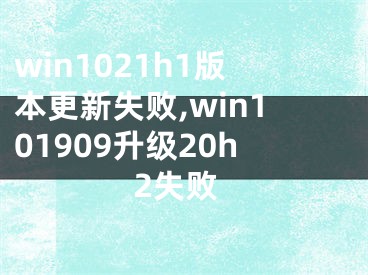 win1021h1版本更新失败,win101909升级20h2失败