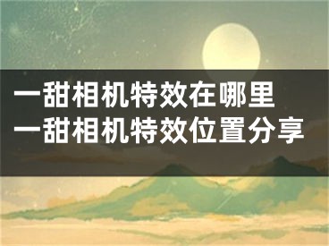 一甜相机特效在哪里 一甜相机特效位置分享