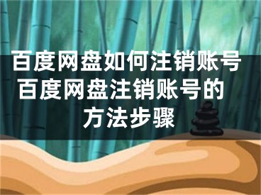 百度网盘如何注销账号 百度网盘注销账号的方法步骤