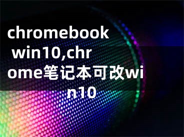 chromebook win10,chrome笔记本可改win10