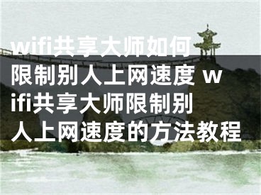 wifi共享大师如何限制别人上网速度 wifi共享大师限制别人上网速度的方法教程