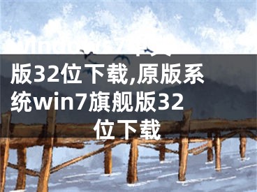 windows7中文版32位下载,原版系统win7旗舰版32位下载