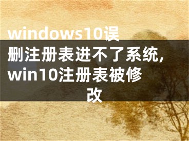 windows10误删注册表进不了系统,win10注册表被修改