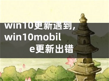 win10更新遇到,win10mobile更新出错