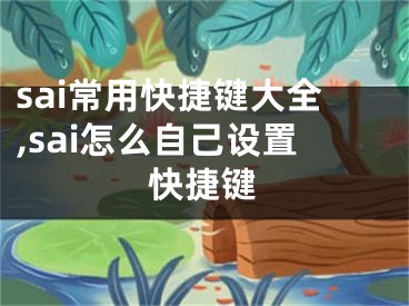 sai常用快捷键大全,sai怎么自己设置快捷键