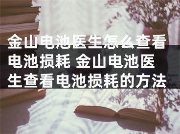 金山电池医生怎么查看电池损耗 金山电池医生查看电池损耗的方法