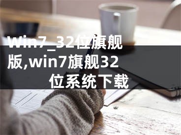Win7_32位旗舰版,win7旗舰32位系统下载