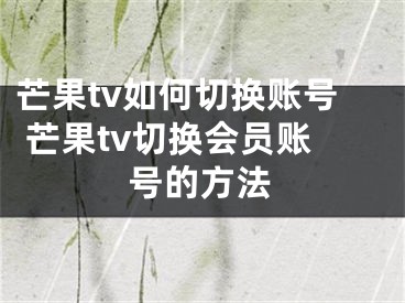 芒果tv如何切换账号 芒果tv切换会员账号的方法