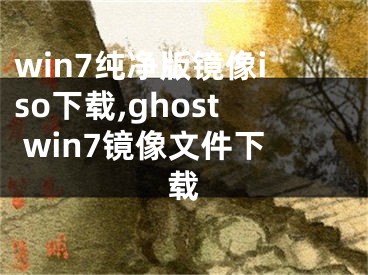 win7纯净版镜像iso下载,ghost win7镜像文件下载