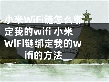 小米WiFi链怎么绑定我的wifi 小米WiFi链绑定我的wifi的方法