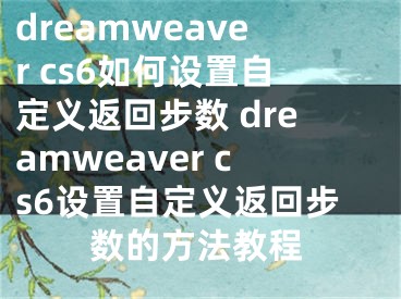dreamweaver cs6如何设置自定义返回步数 dreamweaver cs6设置自定义返回步数的方法教程