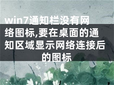 win7通知栏没有网络图标,要在桌面的通知区域显示网络连接后的图标