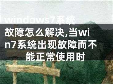 windows7系统故障怎么解决,当win7系统出现故障而不能正常使用时