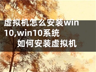 虚拟机怎么安装win10,win10系统如何安装虚拟机