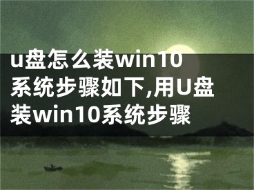 u盘怎么装win10系统步骤如下,用U盘装win10系统步骤