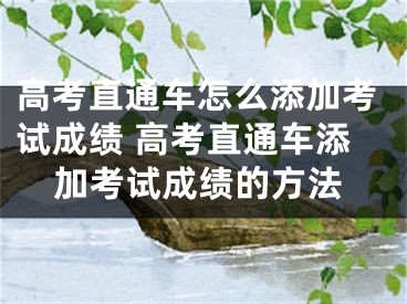 高考直通车怎么添加考试成绩 高考直通车添加考试成绩的方法