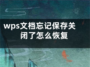 wps文档忘记保存关闭了怎么恢复