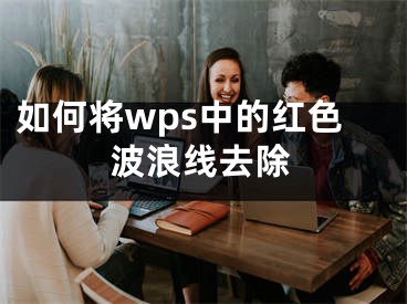 如何将wps中的红色波浪线去除