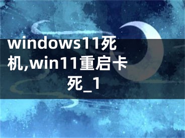 windows11死机,win11重启卡死_1