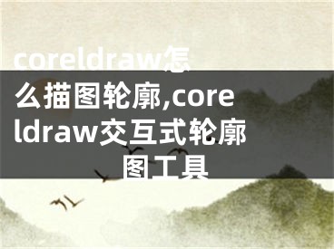 coreldraw怎么描图轮廓,coreldraw交互式轮廓图工具