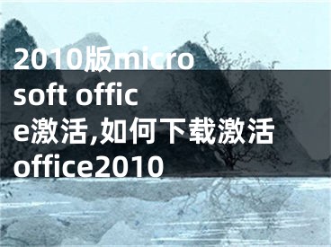 2010版microsoft office激活,如何下载激活office2010