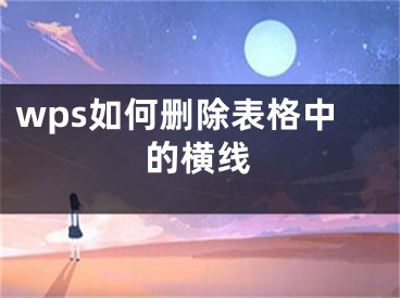 wps如何删除表格中的横线