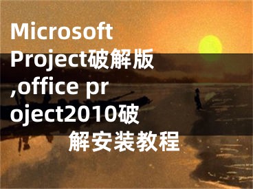 Microsoft Project破解版,office project2010破解安装教程