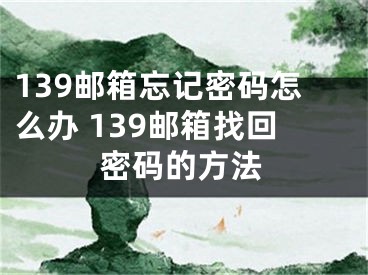 139邮箱忘记密码怎么办 139邮箱找回密码的方法