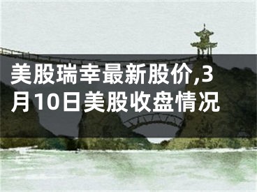 美股瑞幸最新股价,3月10日美股收盘情况