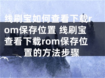 线刷宝如何查看下载rom保存位置 线刷宝查看下载rom保存位置的方法步骤