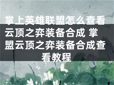 掌上英雄联盟怎么查看云顶之弈装备合成 掌盟云顶之弈装备合成查看教程