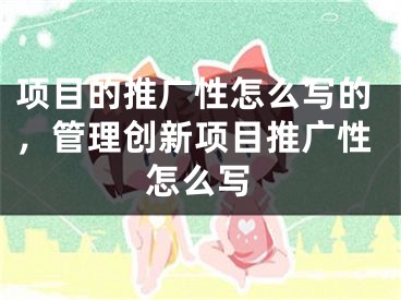 项目的推广性怎么写的，管理创新项目推广性怎么写