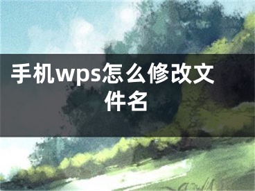 手机wps怎么修改文件名