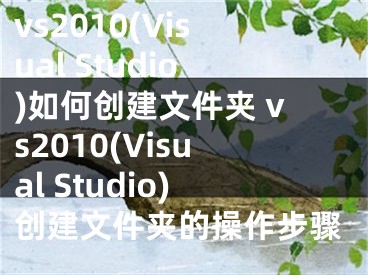 vs2010(Visual Studio)如何创建文件夹 vs2010(Visual Studio)创建文件夹的操作步骤
