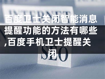 百度卫士关闭智能消息提醒功能的方法有哪些,百度手机卫士提醒关闭