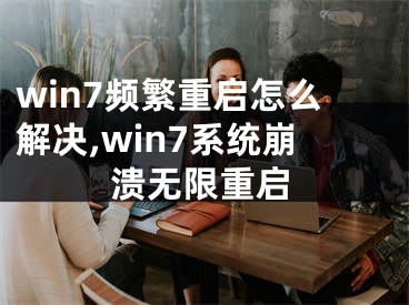 win7频繁重启怎么解决,win7系统崩溃无限重启