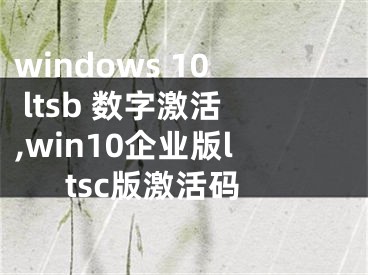 windows 10 ltsb 数字激活,win10企业版ltsc版激活码