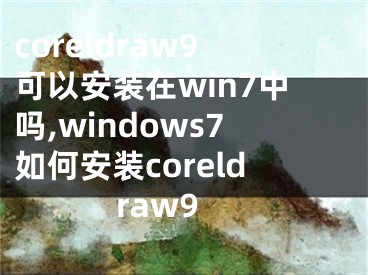 coreldraw9可以安装在win7中吗,windows7如何安装coreldraw9