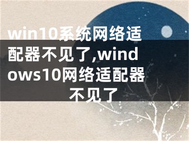 win10系统网络适配器不见了,windows10网络适配器不见了