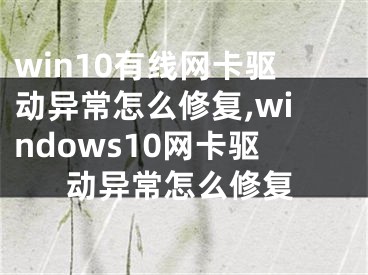 win10有线网卡驱动异常怎么修复,windows10网卡驱动异常怎么修复