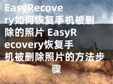 EasyRecovery如何恢复手机被删除的照片 EasyRecovery恢复手机被删除照片的方法步骤