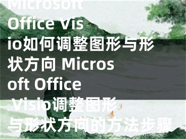 Microsoft Office Visio如何调整图形与形状方向 Microsoft Office Visio调整图形与形状方向的方法步骤