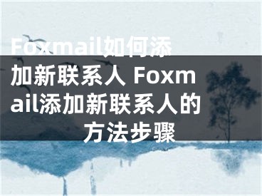 Foxmail如何添加新联系人 Foxmail添加新联系人的方法步骤