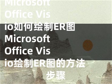 Microsoft Office Visio如何绘制ER图 Microsoft Office Visio绘制ER图的方法步骤