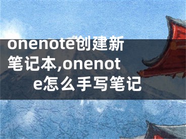 onenote创建新笔记本,onenote怎么手写笔记