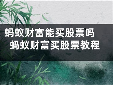 蚂蚁财富能买股票吗 蚂蚁财富买股票教程