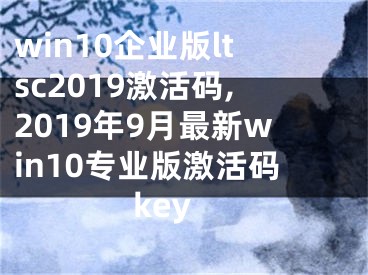 win10企业版ltsc2019激活码,2019年9月最新win10专业版激活码key