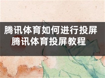 腾讯体育如何进行投屏 腾讯体育投屏教程