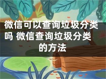 微信可以查询垃圾分类吗 微信查询垃圾分类的方法