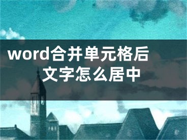 word合并单元格后文字怎么居中